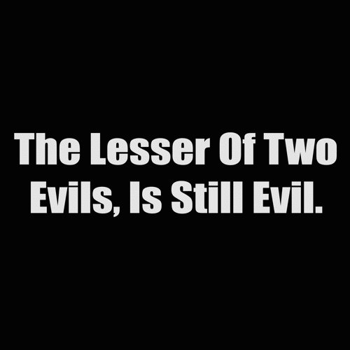 the lesser of two evils is still evil