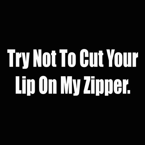 try not to cut your lip on my zipper