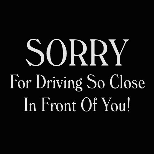 sorry for driving so close if front of you