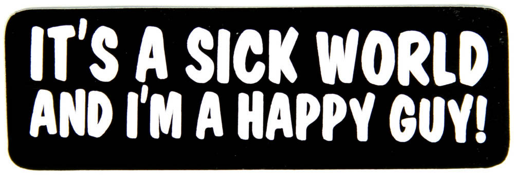 its a sick world and im a happy guy bumper sticker